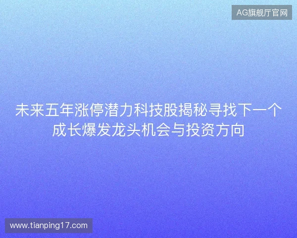 未来五年涨停潜力科技股揭秘寻找下一个成长爆发龙头机会与投资方向