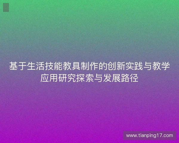 基于生活技能教具制作的创新实践与教学应用研究探索与发展路径