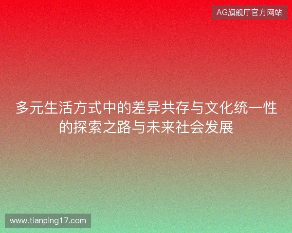 多元生活方式中的差异共存与文化统一性的探索之路与未来社会发展